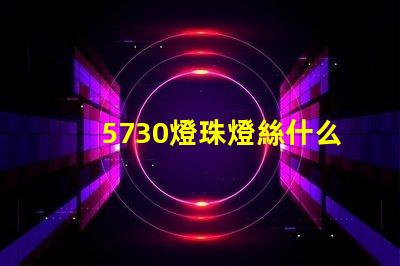 5730燈珠燈絲什么材質 什么是5730燈珠